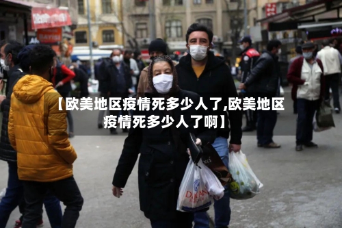 【欧美地区疫情死多少人了,欧美地区疫情死多少人了啊】