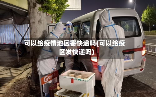 可以给疫情地区寄快递吗(可以给疫区发快递吗)