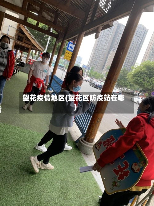 望花疫情地区(望花区防疫站在哪)
