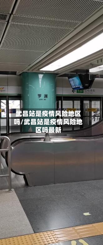 武昌站是疫情风险地区吗/武昌站是疫情风险地区吗最新