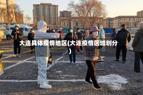 大连具体疫情地区(大连疫情区域划分)