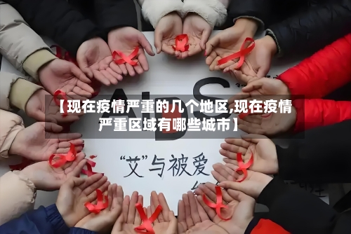 【现在疫情严重的几个地区,现在疫情严重区域有哪些城市】