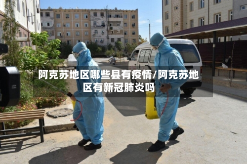 阿克苏地区哪些县有疫情/阿克苏地区有新冠肺炎吗