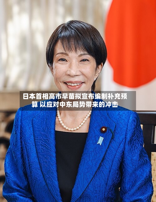 日本首相高市早苗拟宣布编制补充预算 以应对中东局势带来的冲击