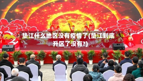 垫江什么地区没有疫情了(垫江到底升区了没有?)