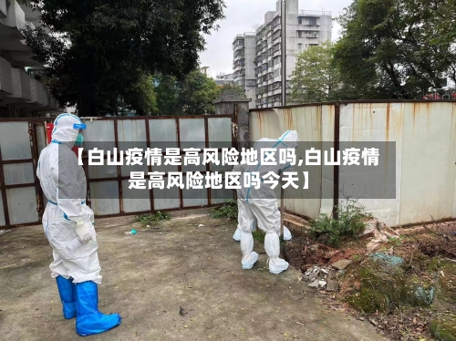 【白山疫情是高风险地区吗,白山疫情是高风险地区吗今天】
