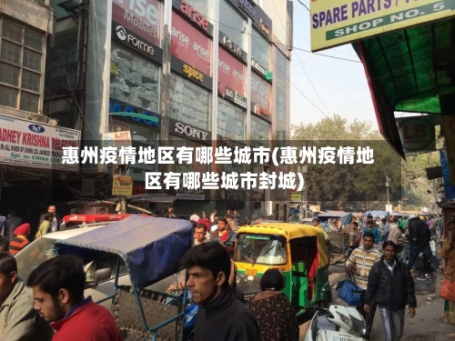 惠州疫情地区有哪些城市(惠州疫情地区有哪些城市封城)