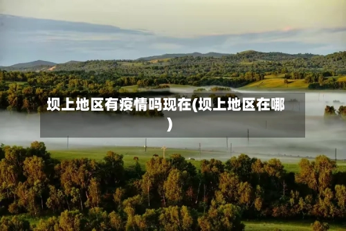 坝上地区有疫情吗现在(坝上地区在哪)