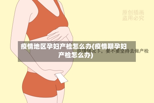 疫情地区孕妇产检怎么办(疫情期孕妇产检怎么办)