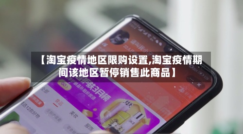 【淘宝疫情地区限购设置,淘宝疫情期间该地区暂停销售此商品】