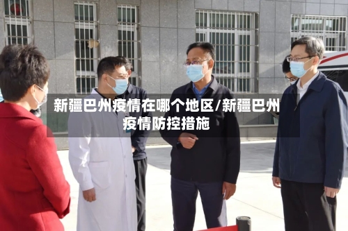 新疆巴州疫情在哪个地区/新疆巴州疫情防控措施
