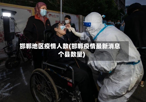 邯郸地区疫情人数(邯郸疫情最新消息个县数量)