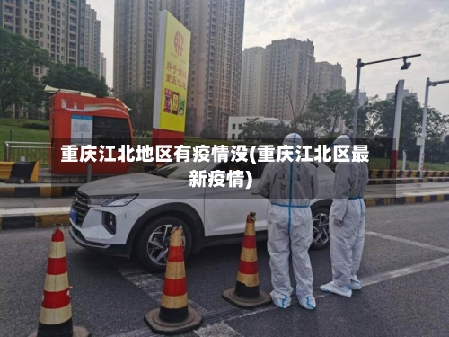 重庆江北地区有疫情没(重庆江北区最新疫情)