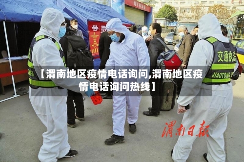 【渭南地区疫情电话询问,渭南地区疫情电话询问热线】
