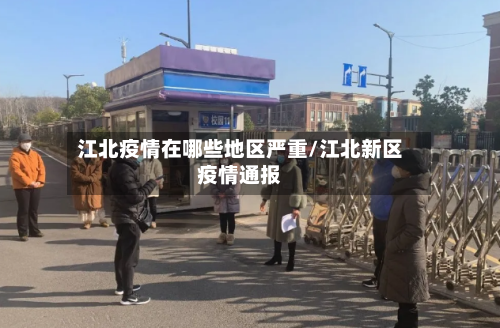 江北疫情在哪些地区严重/江北新区疫情通报