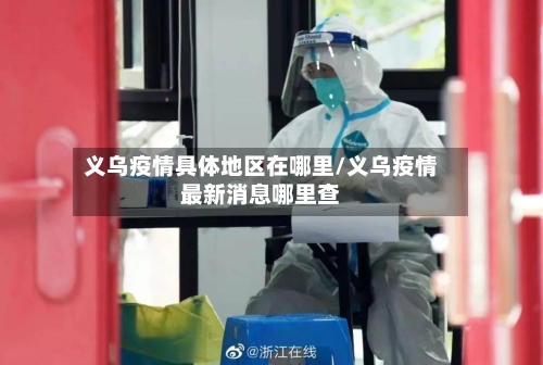义乌疫情具体地区在哪里/义乌疫情最新消息哪里查