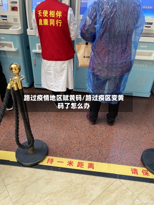 路过疫情地区赋黄码/路过疫区变黄码了怎么办