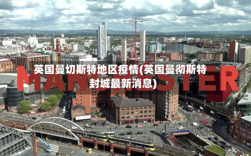 英国曼切斯特地区疫情(英国曼彻斯特封城最新消息)