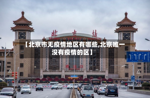 【北京市无疫情地区有哪些,北京唯一没有疫情的区】
