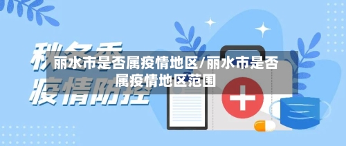 丽水市是否属疫情地区/丽水市是否属疫情地区范围