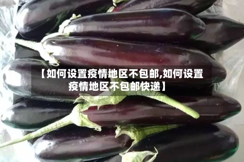 【如何设置疫情地区不包邮,如何设置疫情地区不包邮快递】
