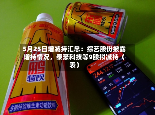 5月25日增减持汇总：综艺股份披露增持情况，泰豪科技等9股拟减持（表）