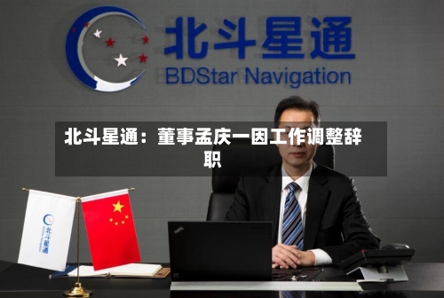 北斗星通：董事孟庆一因工作调整辞职