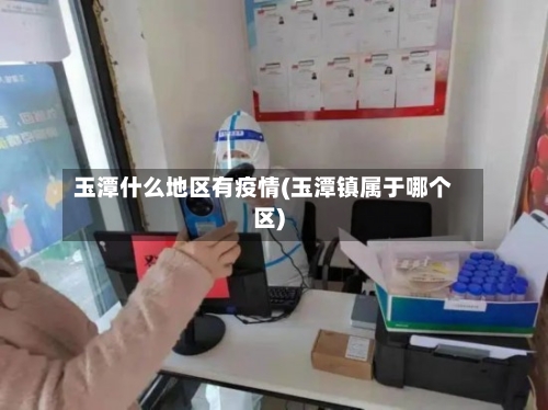 玉潭什么地区有疫情(玉潭镇属于哪个区)