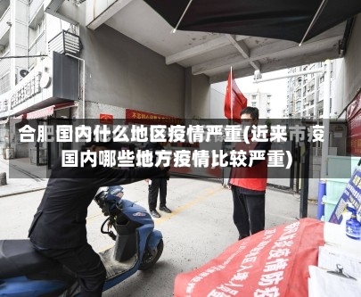 国内什么地区疫情严重(近来国内哪些地方疫情比较严重)
