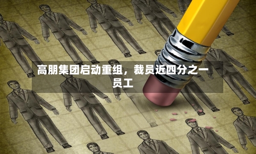 高朋集团启动重组，裁员近四分之一员工