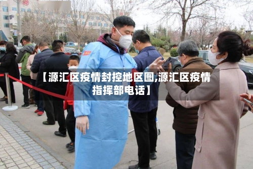 【源汇区疫情封控地区图,源汇区疫情指挥部电话】