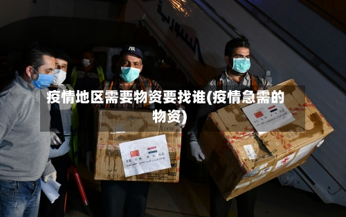 疫情地区需要物资要找谁(疫情急需的物资)