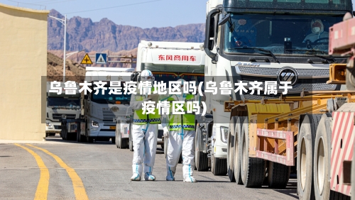 乌鲁木齐是疫情地区吗(乌鲁木齐属于疫情区吗)