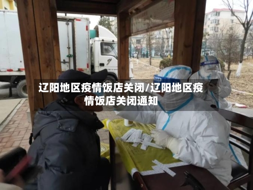 辽阳地区疫情饭店关闭/辽阳地区疫情饭店关闭通知