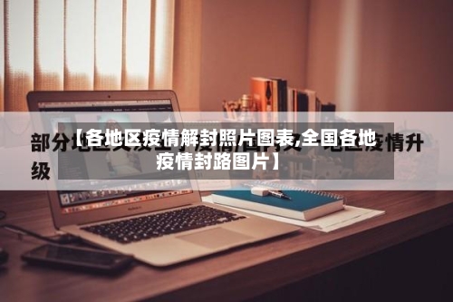 【各地区疫情解封照片图表,全国各地疫情封路图片】