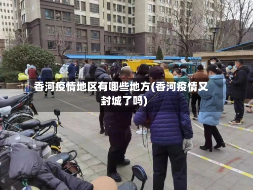 香河疫情地区有哪些地方(香河疫情又封城了吗)