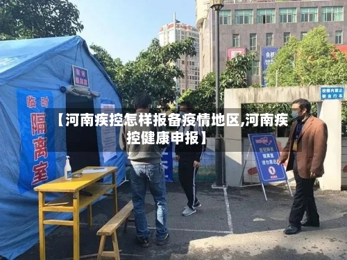 【河南疾控怎样报备疫情地区,河南疾控健康申报】
