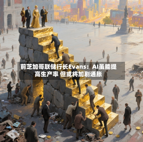 前芝加哥联储行长Evans：AI虽能提高生产率 但或将加剧通胀