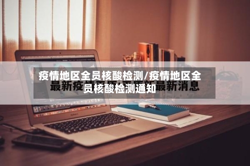 疫情地区全员核酸检测/疫情地区全员核酸检测通知