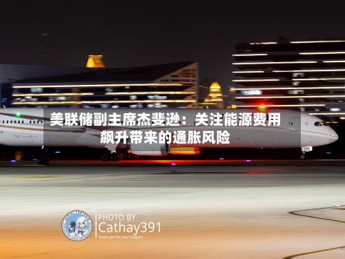 美联储副主席杰斐逊：关注能源费用飙升带来的通胀风险