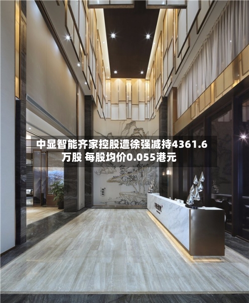 中显智能齐家控股遭徐强减持4361.6万股 每股均价0.055港元