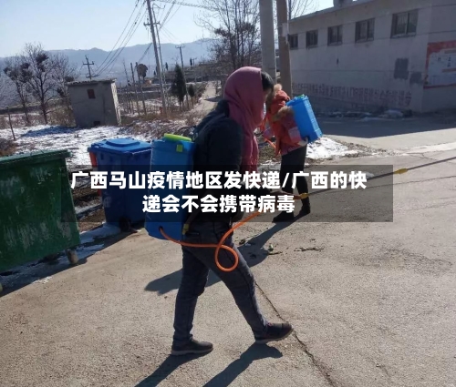 广西马山疫情地区发快递/广西的快递会不会携带病毒