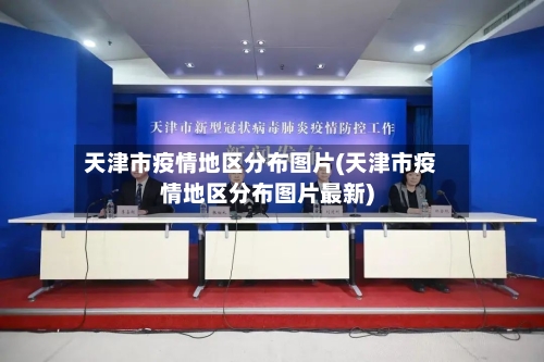 天津市疫情地区分布图片(天津市疫情地区分布图片最新)