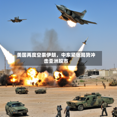 美国再度空袭伊朗，中东紧张局势冲击亚洲股市