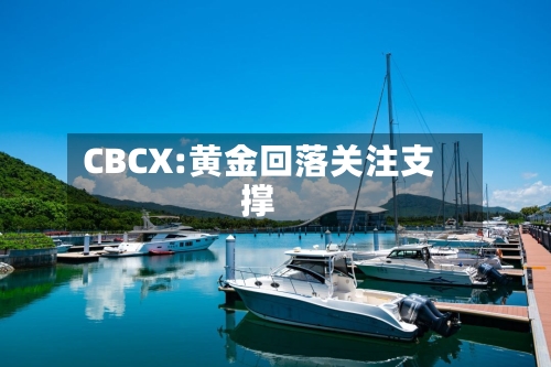 CBCX:黄金回落关注支撑