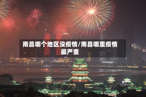 南昌哪个地区没疫情/南昌哪里疫情最严重