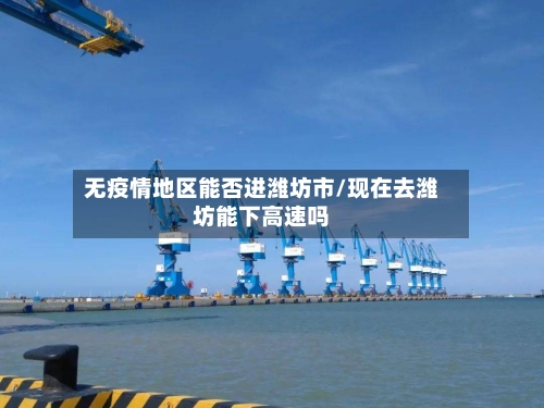无疫情地区能否进潍坊市/现在去潍坊能下高速吗
