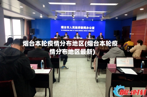 烟台本轮疫情分布地区(烟台本轮疫情分布地区最新)