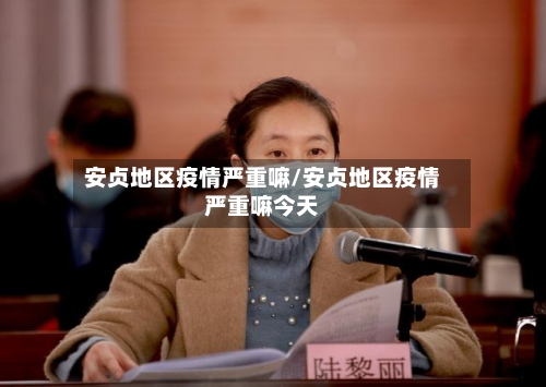 安贞地区疫情严重嘛/安贞地区疫情严重嘛今天