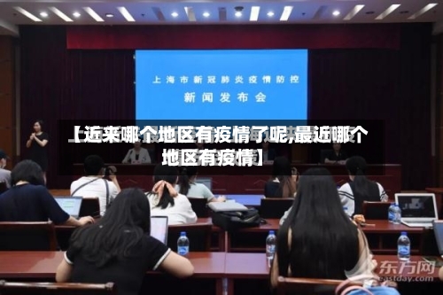 【近来哪个地区有疫情了呢,最近哪个地区有疫情】